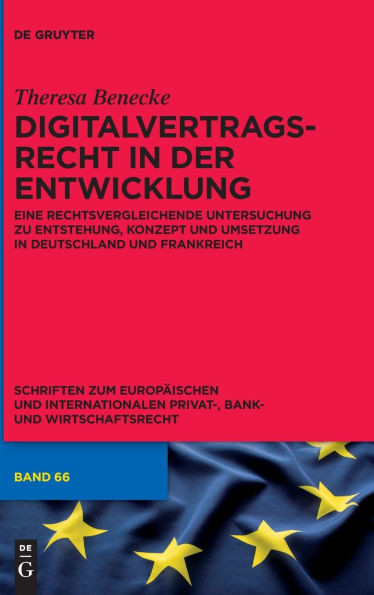 Digitalvertragsrecht in Der Entwicklung : Eine Rechtsvergleichende Untersuchung Zu Entstehung, Konzept Und Umsetzung in Deutschland Und Frankreich