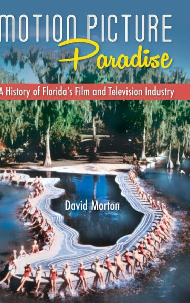 Motion Picture Paradise : A History of Florida's Film and Television Industry