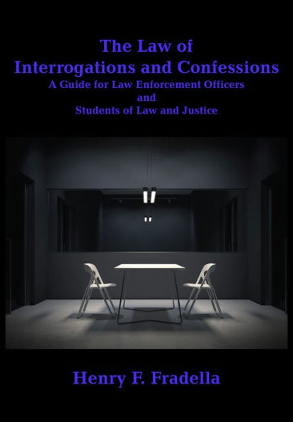 The Law of Interrogations and Confessions : A Guide for Law Enforcement Officers and Students of Law and Justice