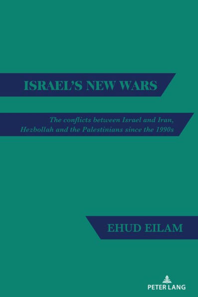 Israel's New Wars : The Conflicts Between Israel and Iran, Hezbollah and the Palestinians Since the 1990s