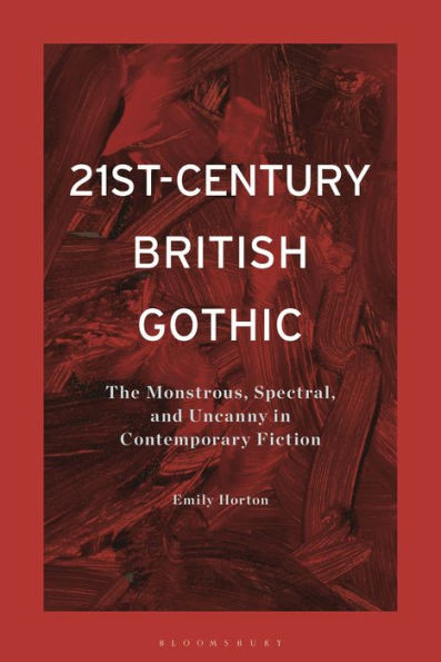21st-Century British Gothic : The Monstrous, Spectral, and Uncanny in Contemporary Fiction