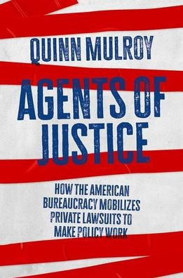 Agents of Justice: How the American Bureaucracy Mobilizes Private Lawsuits to Make Policy Work