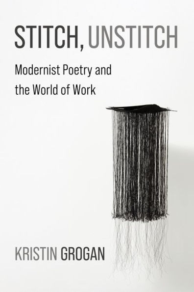 Stitch, Unstitch: Modernist Poetry and the World of Work - (Hardback or Cased Book)