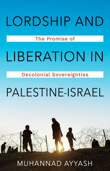 Lordship and Liberation in Palestine-Israel: The Promise of Decolonial Sovereignties - (Paperback or Softback)