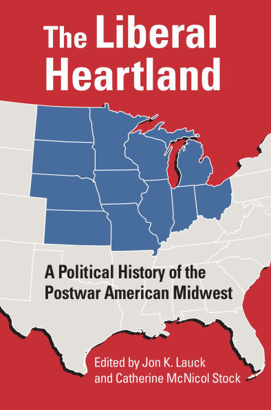 The Liberal Heartland: A Political History of the Postwar American Midwest - (Hardback or Cased Book)