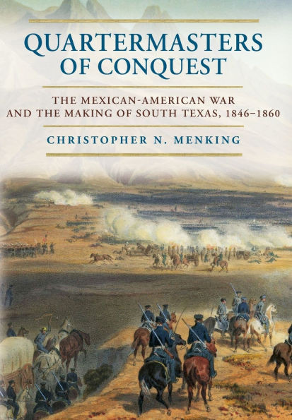 Quartermasters of Conquest: The Mexican-American War and the Making of South Texas