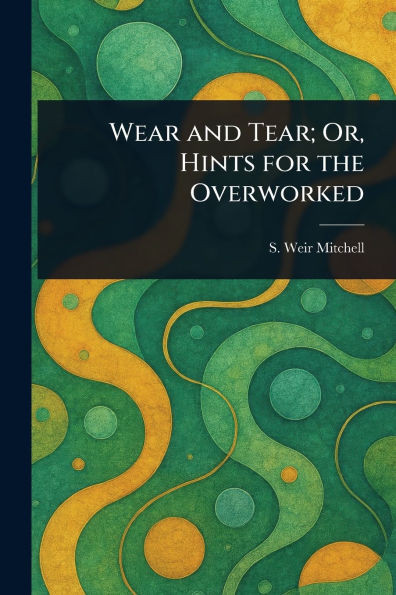 Wear and Tear; Or, Hints for the Overworked - 9781022913974