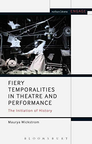 Fiery Temporalities in Theatre and Performance: The Initiation of History (Methuen Drama Engage)