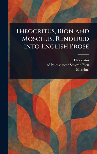 Theocritus, Bion and Moschus, Rendered Into English Prose - (Hardback or Cased Book)