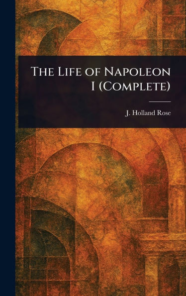 The Life of Napoleon I (Complete) - (Hardback or Cased Book)