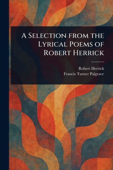 A Selection From the Lyrical Poems of Robert Herrick - (Paperback or Softback)