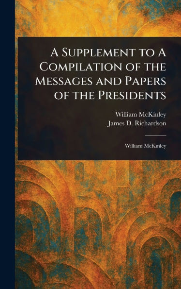 A Supplement to A Compilation of the Messages and Papers of the Presidents - (Hardback or Cased Book)