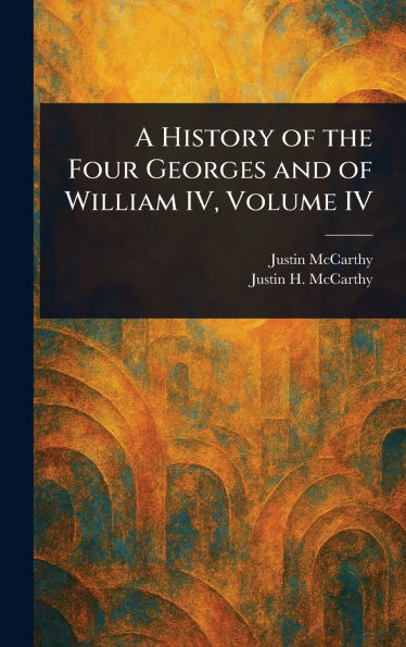 A History of the Four Georges and of William IV, Volume IV - (Hardback or Cased Book)