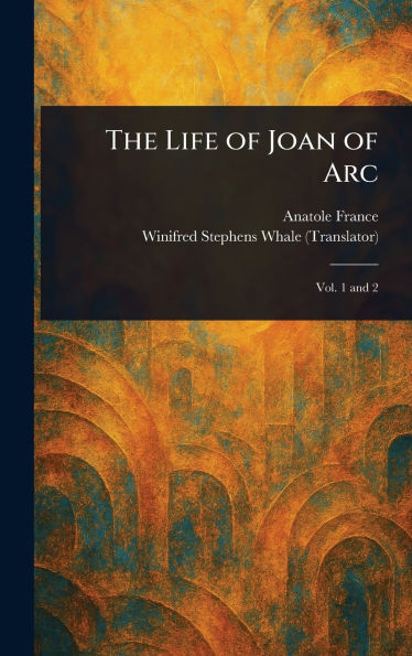 The Life of Joan of Arc - (Hardback or Cased Book)
