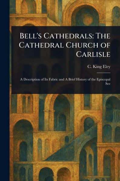 Bell's Cathedrals: The Cathedral Church of Carlisle