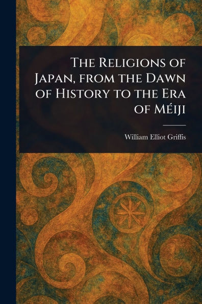 The Religions of Japan, From the Dawn of History to the Era of Méiji - (Paperback or Softback)