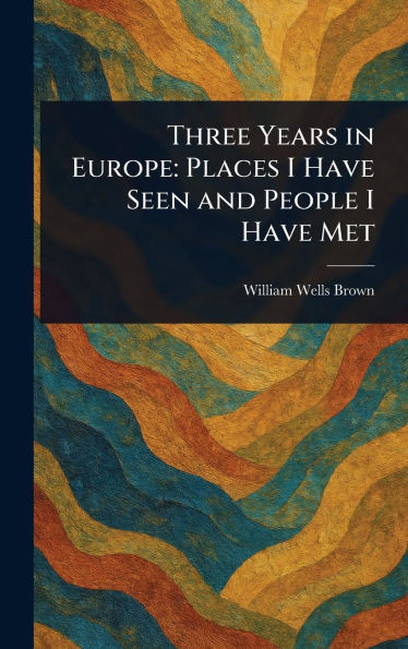 Three Years in Europe: Places I Have Seen and People I Have Met - (Hardback or Cased Book)