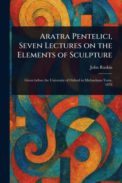 Aratra Pentelici, Seven Lectures on the Elements of Sculpture - (Paperback or Softback)