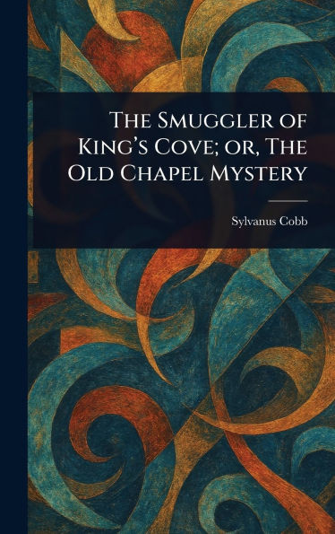The Smuggler of King's Cove; or, The Old Chapel Mystery - (Hardback or Cased Book)