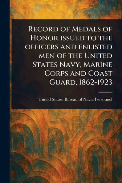 Record of Medals of Honor Issued to the Officers and Enlisted Men of the United States Navy, Marine Corps and Coast Guard, 1862-1923 - (Paperback or Softback)