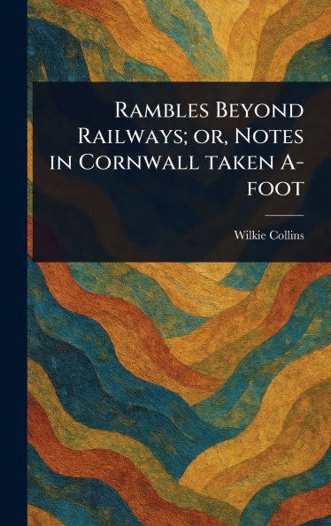 Rambles Beyond Railways; or, Notes in Cornwall Taken A-foot - (Hardback or Cased Book)
