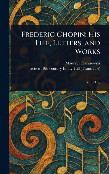 Frederic Chopin: His Life, Letters, and Works - 9781023261623