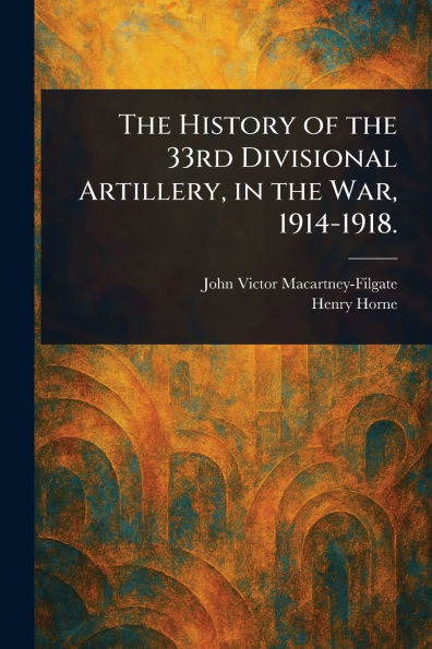 The History of the 33rd Divisional Artillery, in the War, 1914-1918. - (Paperback or Softback)
