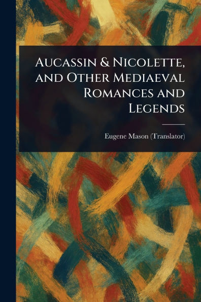 Aucassin & Nicolette, and Other Mediaeval Romances and Legends - (Paperback or Softback)