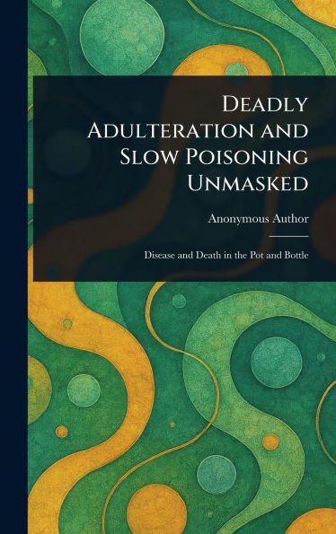Deadly Adulteration and Slow Poisoning Unmasked - (Hardback or Cased Book)