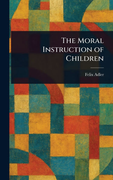 The Moral Instruction of Children - (Hardback or Cased Book)