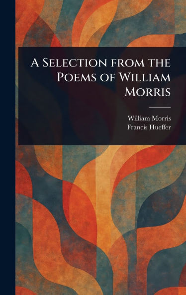 A Selection From the Poems of William Morris - (Hardback or Cased Book)