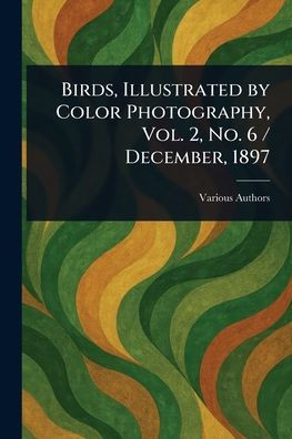 Birds, Illustrated by Color Photography, Vol. 2, No. 6 / December, 1897