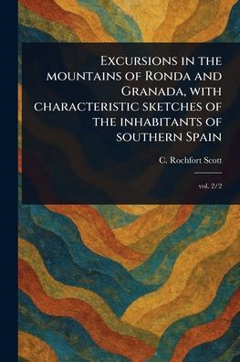 Excursions in the Mountains of Ronda and Granada, With Characteristic Sketches of the Inhabitants of Southern Spain - (Paperback or Softback)