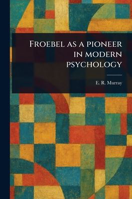 Froebel as a Pioneer in Modern Psychology - (Paperback or Softback)