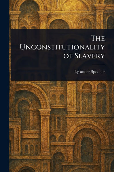 The Unconstitutionality of Slavery - (Paperback or Softback)