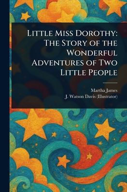 Little Miss Dorothy: The Story of the Wonderful Adventures of Two Little People - (Paperback or Softback)