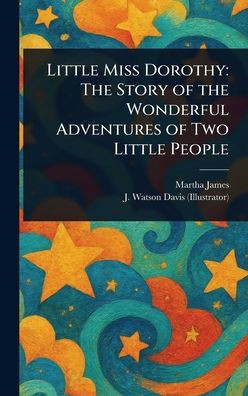 Little Miss Dorothy: The Story of the Wonderful Adventures of Two Little People - (Hardback or Cased Book)