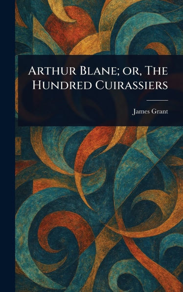 Arthur Blane; or, The Hundred Cuirassiers - (Hardback or Cased Book)