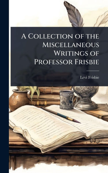 A Collection of the Miscellaneous Writings of Professor Frisbie - (Hardback or Cased Book)