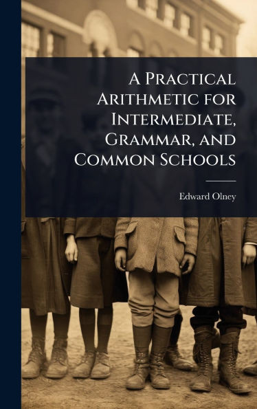 A Practical Arithmetic for Intermediate, Grammar, and Common Schools - (Hardback or Cased Book)