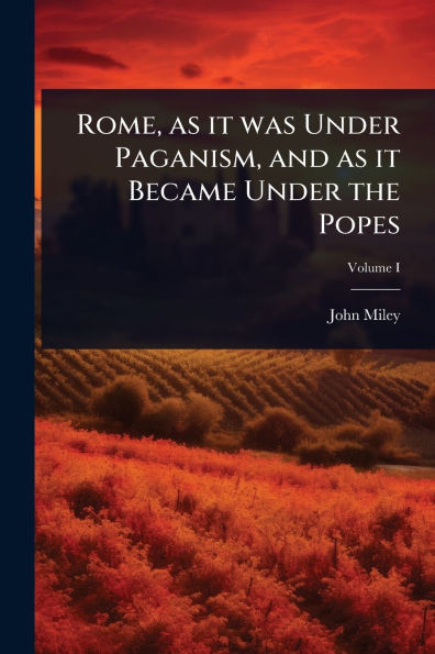 Rome, as it was Under Paganism, and as it Became Under the Popes - (Paperback or Softback)