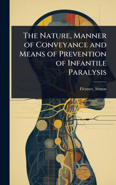 The Nature, Manner of Conveyance and Means of Prevention of Infantile Paralysis - (Hardback or Cased Book)