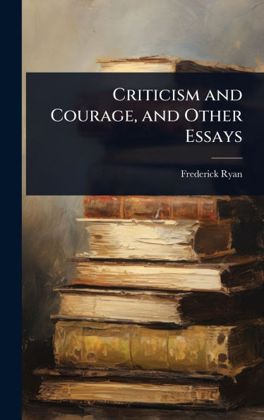 Criticism and Courage, and Other Essays - (Hardback or Cased Book)