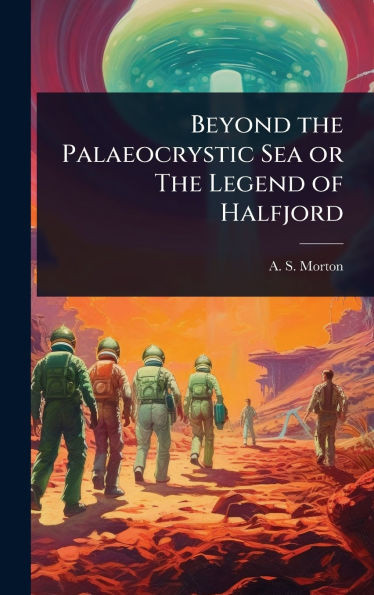 Beyond the Palaeocrystic Sea or The Legend of Halfjord - (Hardback or Cased Book)