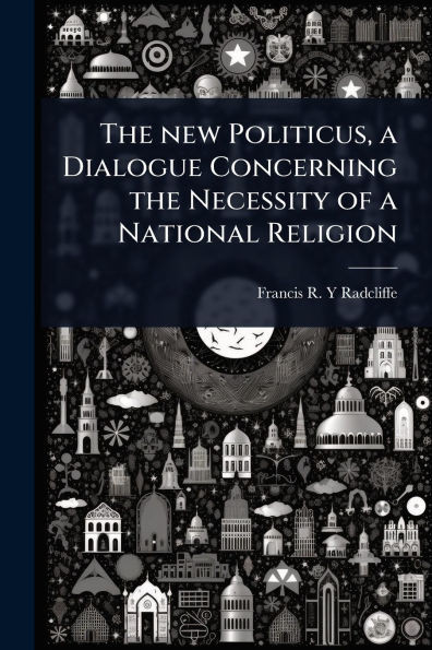 The new Politicus, a Dialogue Concerning the Necessity of a National Religion - (Paperback or Softback)