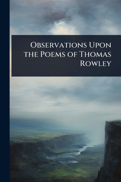 Observations Upon the Poems of Thomas Rowley - (Paperback or Softback)