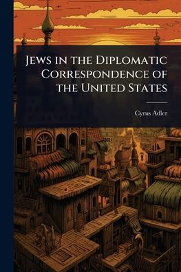 Jews in the Diplomatic Correspondence of the United States - (Paperback or Softback)