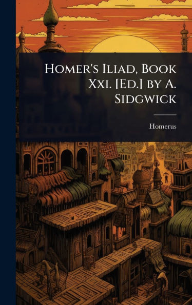 Homer's Iliad, Book Xxi. [Ed.] by A. Sidgwick - (Hardback or Cased Book)