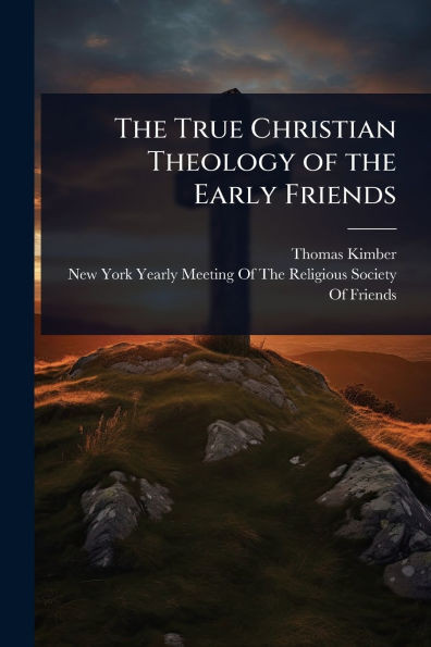 The True Christian Theology of the Early Friends - (Paperback or Softback)