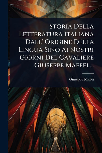 Storia Della Letteratura Italiana Dall' Origine Della Lingua Sino Ai Nostri Giorni Del Cavaliere Giuseppe Maffei ... - (Paperback or Softback)